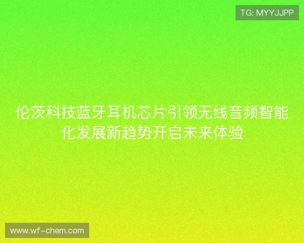 伦茨科技蓝牙耳机芯片引领无线音频智能化发展新趋势开启未来体验